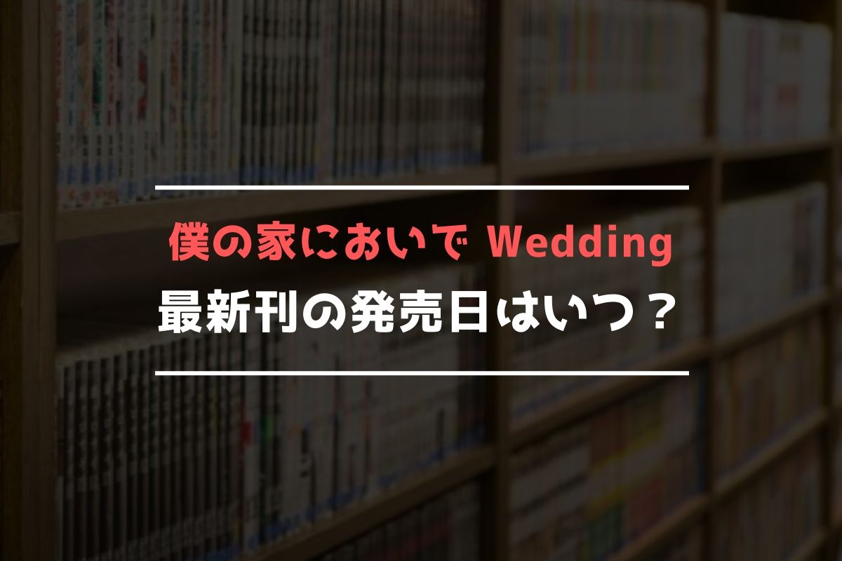 僕の家においで Wedding【最新刊】10巻の発売日､11巻の発売日予想まとめ